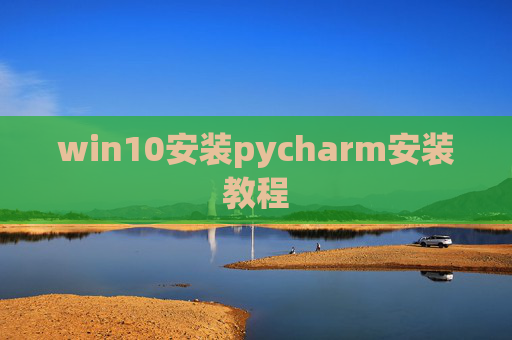 win10安装pycharm安装教程 win10安装pycharm安装教程